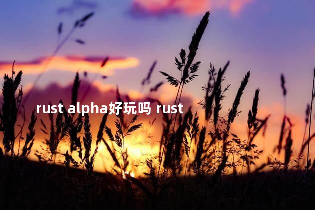 rust alpha好玩吗 rust还有人玩吗